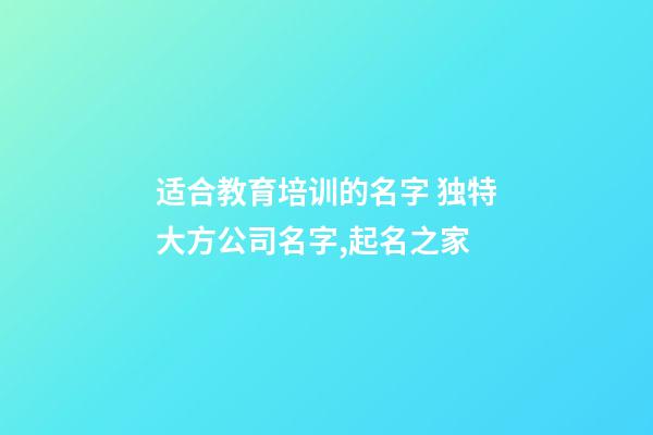 适合教育培训的名字 独特大方公司名字,起名之家-第1张-公司起名-玄机派